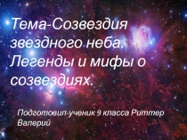 Тема- Созвездия звездного неба. Легенды и мифы о созвездиях.
Подготовил-ученик