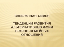 Внебрачная семья Тенденции развития альтернативных форм брачно-семейных