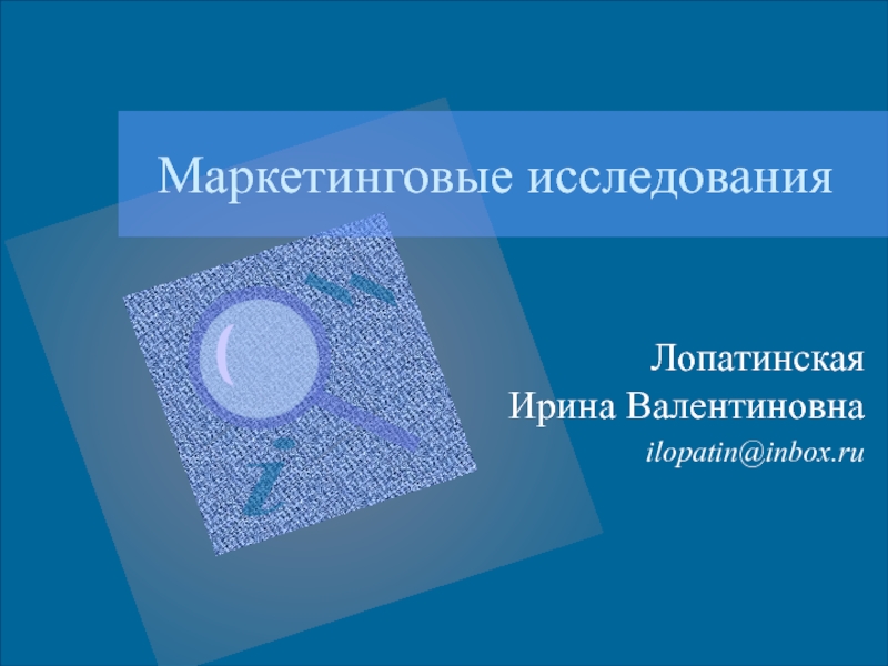 Маркетинговые исследования
Лопатинская Ирина Валентиновна
ilopatin@inbox.ru