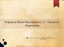 Реформы Ивана Васильевича (IV) Грозного. Опричнина
Выполнил студент ФМиИБ –