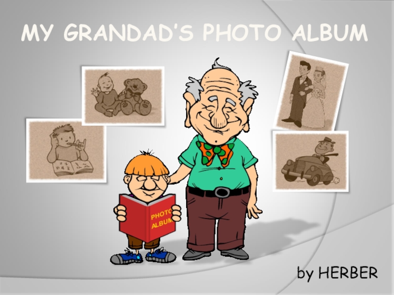 Презентация MY GRANDAD’S PHOTO ALBUM
by HERBER