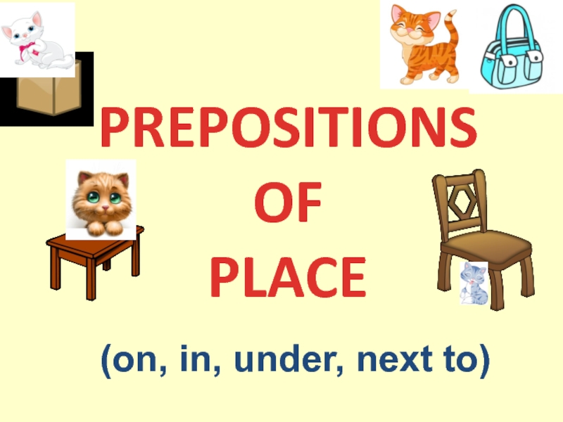 PREPOSITIONS
OF
PLACE
(on, in, under, next to)