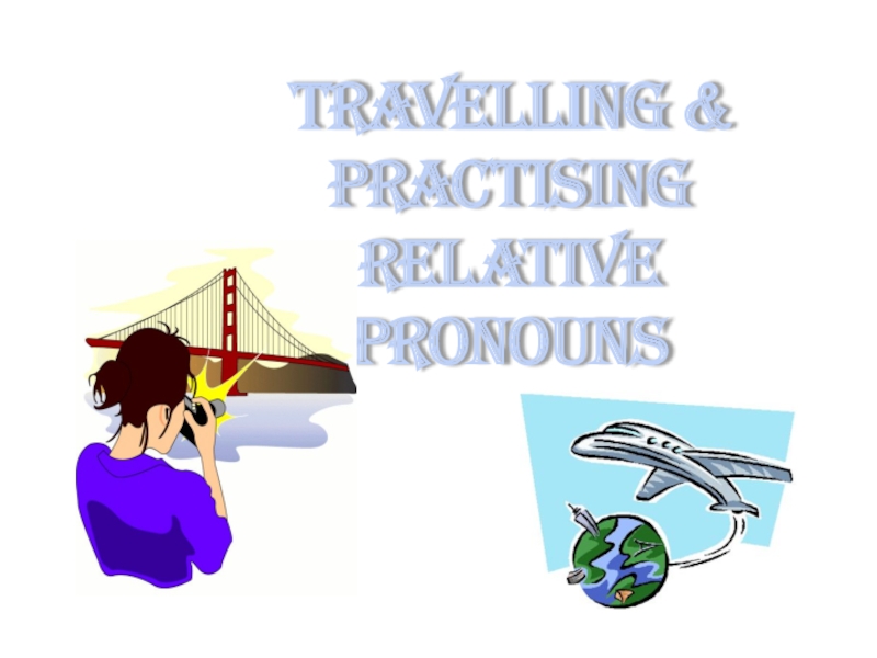 Презентация Travelling &
Practising relative pronouns