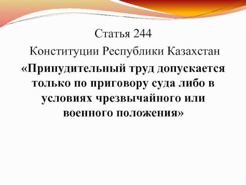 Статья 244 Конституции Республики Казахстан «Принудительный труд допускается только по приговору суда либо в условиях чрезвычайного или