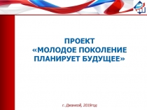 ПРОЕКТ МОЛОДОЕ ПОКОЛЕНИЕ ПЛАНИРУЕТ БУДУЩЕЕ г. Джанкой, 2019год