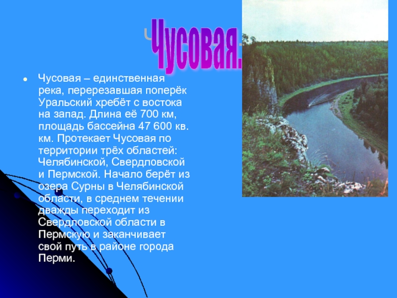 Чусовая.Чусовая – единственная река, перерезавшая поперёк Уральский хребёт с востока на запад. Длина её 700 км, площадь