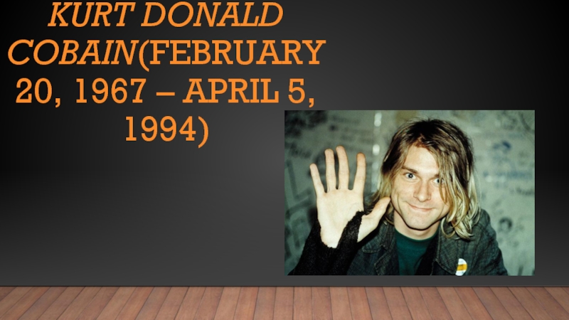 Kurt Donald Cobain (February 20, 1967 – April 5, 1994)