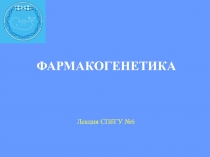 ФАРМАКОГЕНЕТИКА
Лекция СПбГУ №6