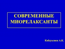 СОВРЕМЕННЫЕ МИОРЕЛАКСАНТЫ
Кабдуалиев А.К