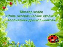 Мастер - класс Роль экологической сказки в воспитании дошкольников