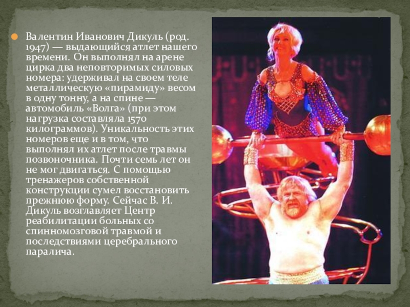 Валентин Иванович Дикуль (род. 1947) — выдающийся атлет нашего времени. Он выполнял на арене цирка два неповторимых