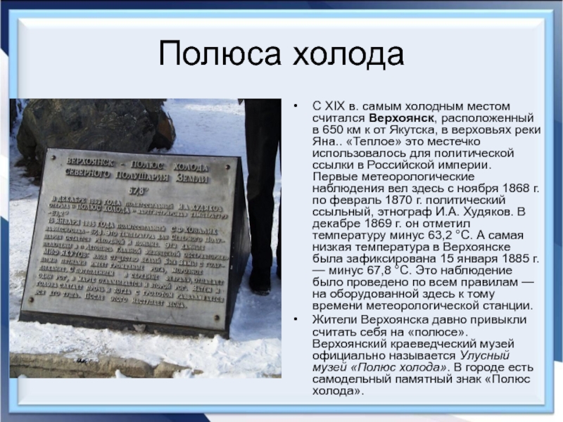 Полюса холодаС XIX в. самым холодным местом считался Верхоянск, расположенный в 650 км к от Якутска, в верховьях