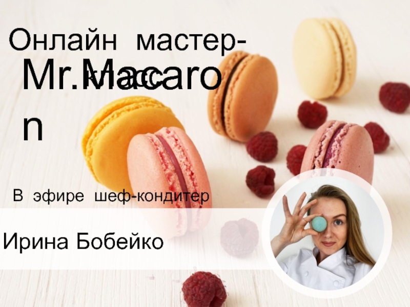 Презентация В эфире шеф-кондитер Ирина Бобейко
Онлайн мастер-класс
Mr.Macaron