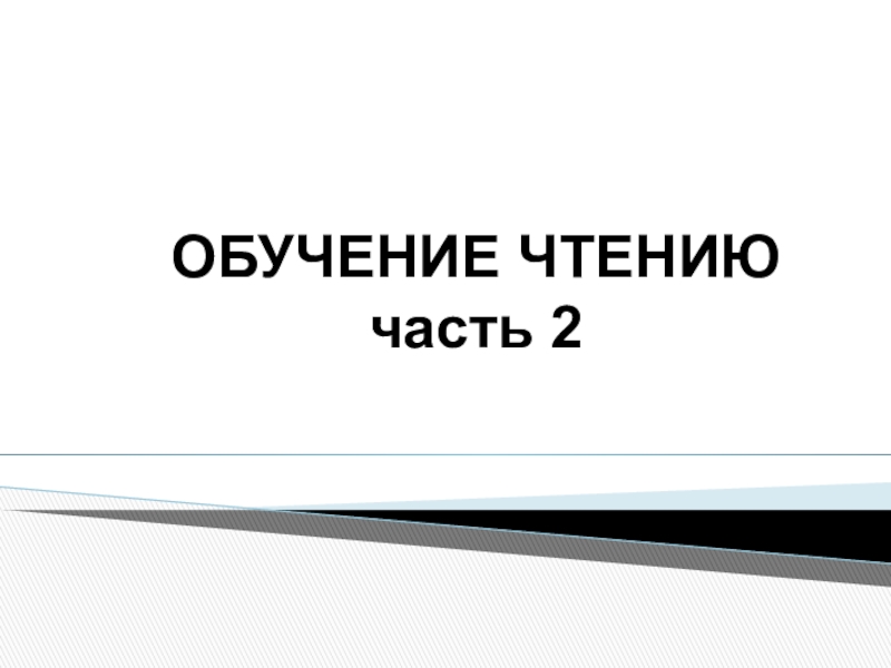 Презентация ОБУЧЕНИЕ ЧТЕНИЮ часть 2