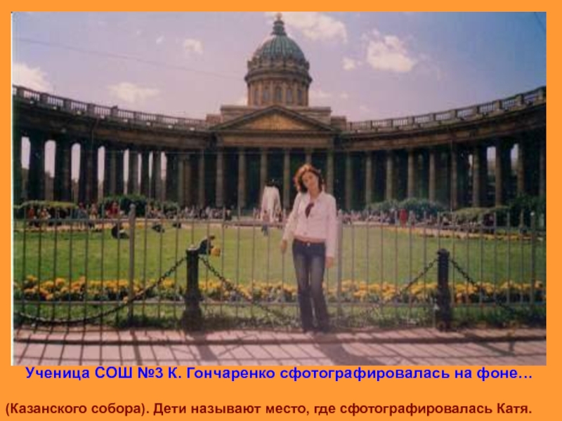 Ученица СОШ №3 К. Гончаренко сфотографировалась на фоне…(Казанского собора). Дети называют место, где сфотографировалась Катя.