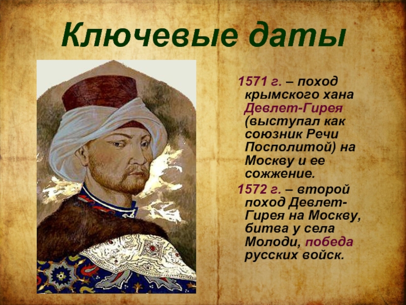 Ключевые даты 1571 г. – поход крымского хана Девлет-Гирея(выступал как союзник Речи Посполитой) на Москву и ее