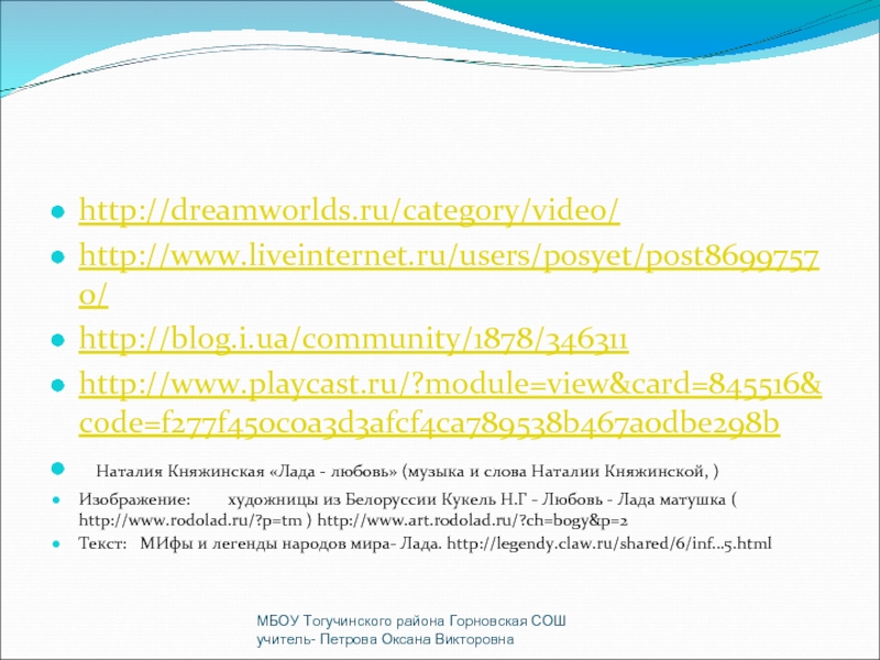 http://dreamworlds.ru/category/video/http://www.liveinternet.ru/users/posyet/post86997570/http://blog.i.ua/community/1878/346311http://www.playcast.ru/?module=view&card=845516&code=f277f450c0a3d3afcf4ca789538b467a0dbe298b	Наталия Княжинская «Лада - любовь» (музыка и слова Наталии Княжинской, ) Изображение:	художницы из Белоруссии Кукель Н.Г -
