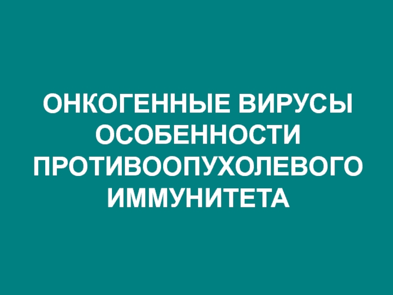 ОНКОГЕННЫЕ ВИРУСЫ ОСОБЕННОСТИ ПРОТИВООПУХОЛЕВОГО ИММУНИТЕТА