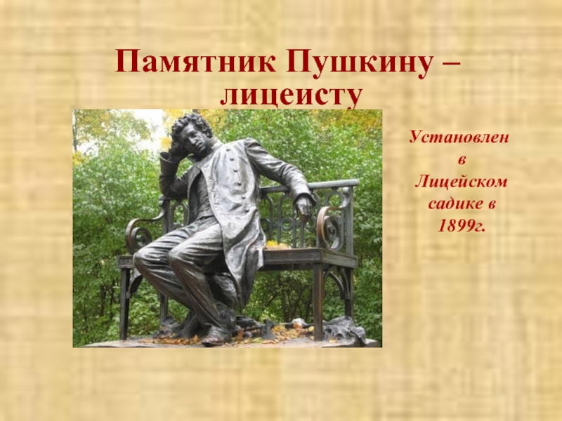 Памятник Пушкину –   лицеисту  Установлен в Лицейском садике в 1899г.