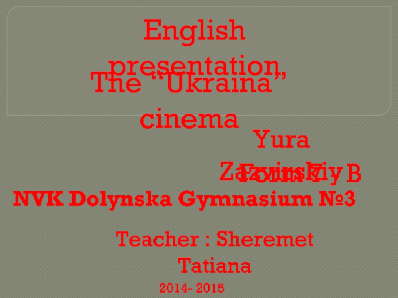 English presentation
The “ Ukraina ” cinema
Form 7 - B
Teacher : Sheremet T