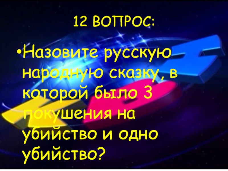 12 ВОПРОС:Назовите русскую народную сказку, в которой было 3 покушения на убийство и одно убийство?