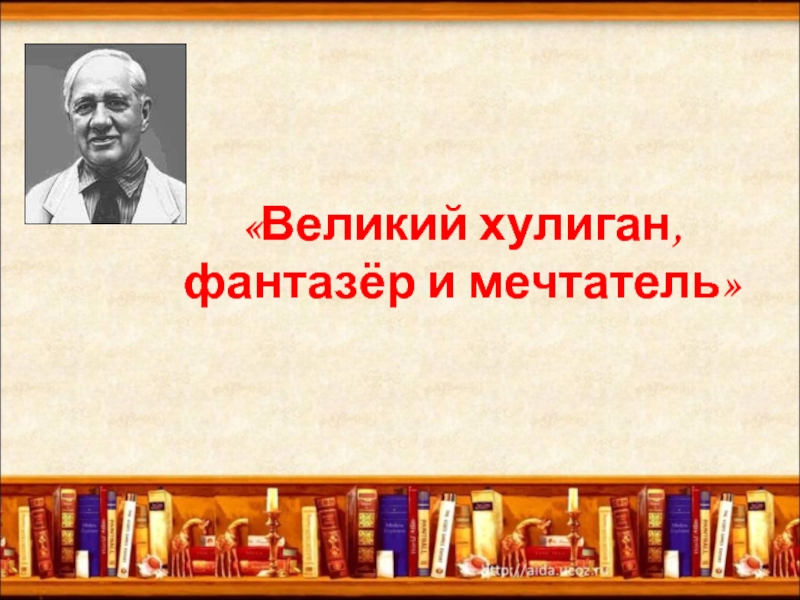 Презентация Великий хулиган, фантазёр и мечтатель