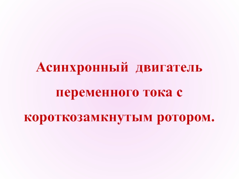 Асинхронный двигатель
переменного тока с
короткозамкнутым ротором