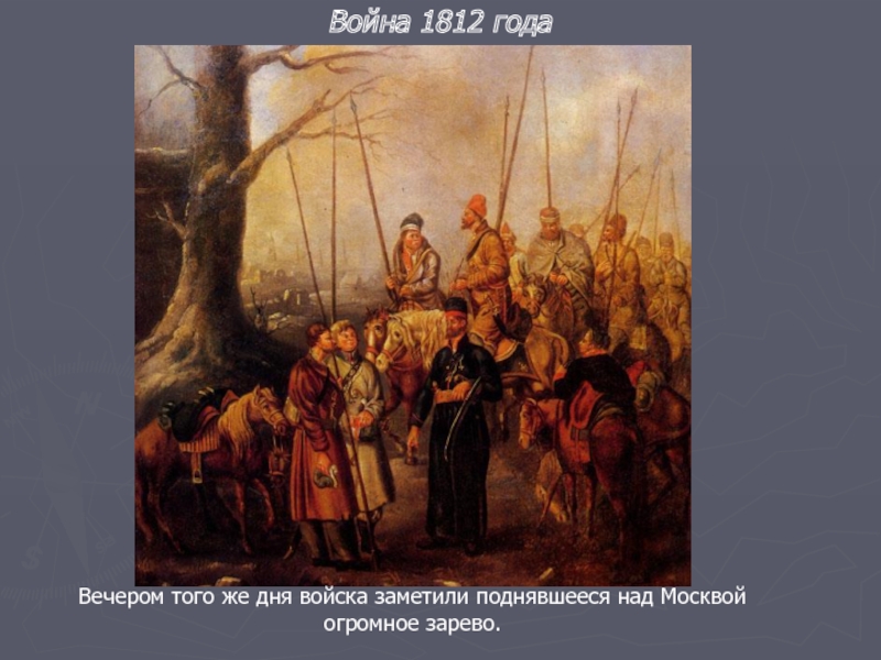 Война 1812 годаВечером того же дня войска заметили поднявшееся над Москвой огромное зарево.