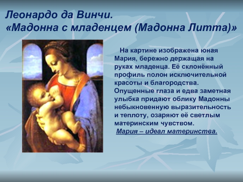 На картине изображена юная Мария, бережно держащая на руках младенца. Её склонённый профиль полон исключительной