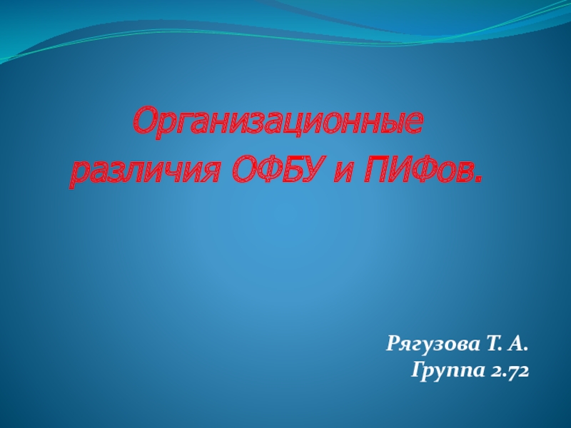 Организационные
различия ОФБУ и ПИФов.
Рягузова Т. А.
Группа 2.72