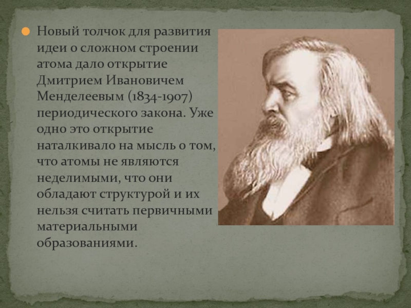 Новый толчок для развития идеи о сложном строении атома дало открытие Дмитрием Ивановичем Менделеевым (1834-1907) периодического закона.