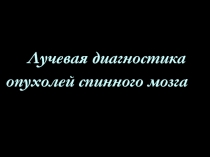 Лучевая диагностика
опухолей спинного мозга