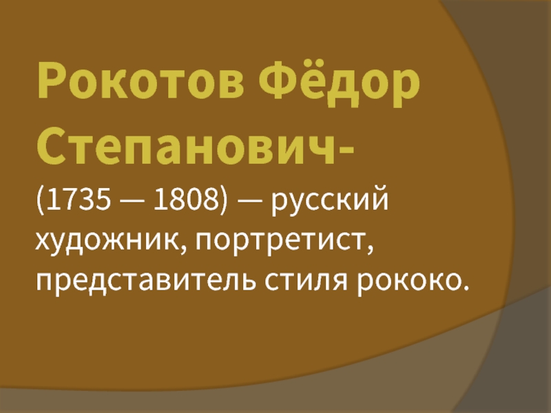 Презентация Рокотов Фёдор Степанович- (1735 — 1808) — русский художник, портретист, представитель стиля рококо