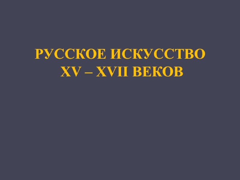 РУССКОЕ ИСКУССТВО XV – XVII ВЕКОВ