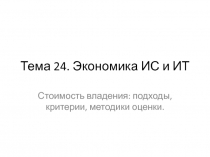 Экономика ИС и ИТ Стоимость владения: подходы, критерии, методики оценки.