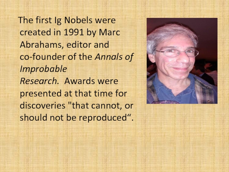 The first Ig Nobels were created in 1991 by Marc Abrahams, editor and co-founder of the Annals
