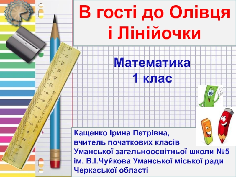 Презентация В гост і до Олівця
і Лінійочки
Математика
1 клас
Кащенко Ірина