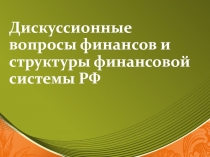 Дискуссионные вопросы финансов и структуры финансовой системы РФ
