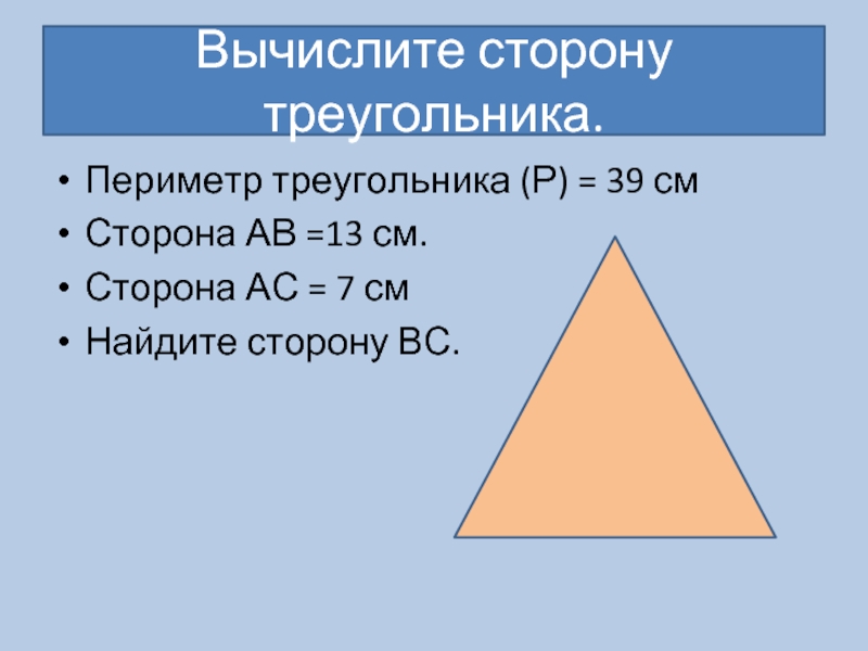 Вычислите сторону треугольника.Периметр треугольника (Р) = 39 смСторона АВ =13 см.Сторона АС = 7 смНайдите сторону ВС.