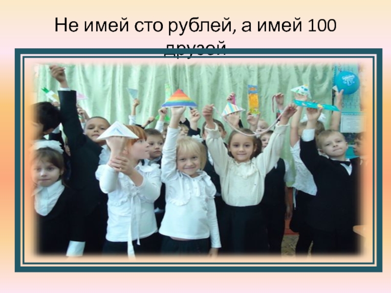 Имей 100 друзей. Не имей 100 рублей. Не имей СТО рублей а имей СТО друзей. Не имей 100 рублей а имей 100 друзей фото. Картинка не имей СТО рублей, а имей СТО рублей.