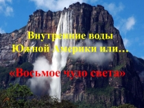 Внутренние воды Южной Америки или... Восьмое чудо света 7 класс