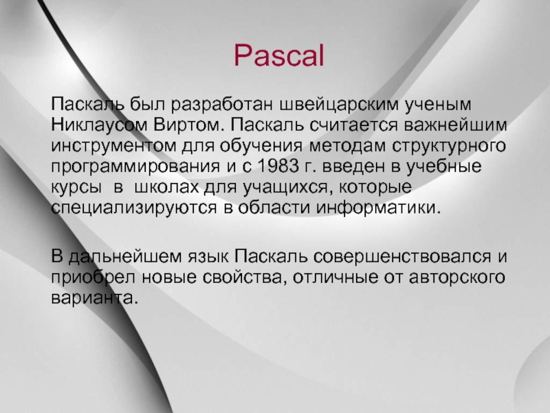 PascalПаскаль был разработан швейцарским ученым Никлаусом Виртом. Паскаль считается важнейшим инструментом для обучения методам структурного программирования и