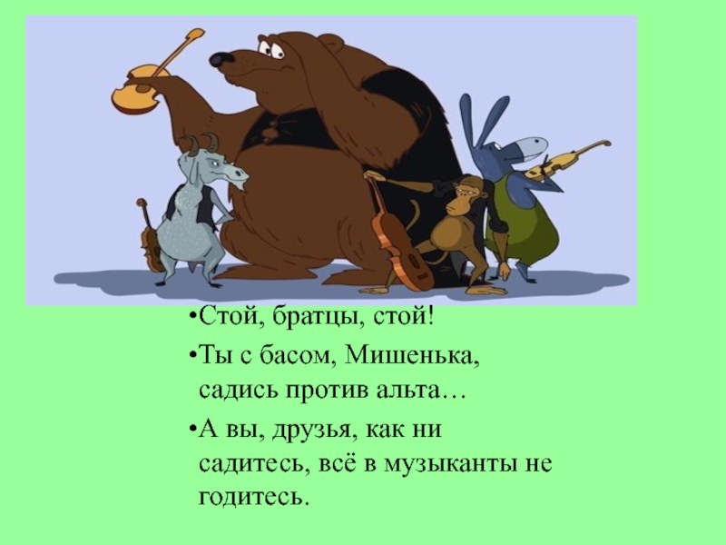 Садитесь годитесь. А вы друзья как ни садитесь все. А вы друзья как ни садитесь все в музыканты не годитесь. Ты с басом мишенька садись против Альта. А вы друзья как ни садитесь продолжить.