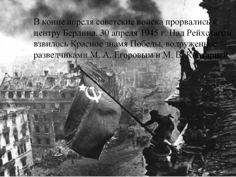 В конце апреля советские войска прорвались к центру Берлина. 30 апреля 1945 г. Над Рейхстагом взвилось Красное