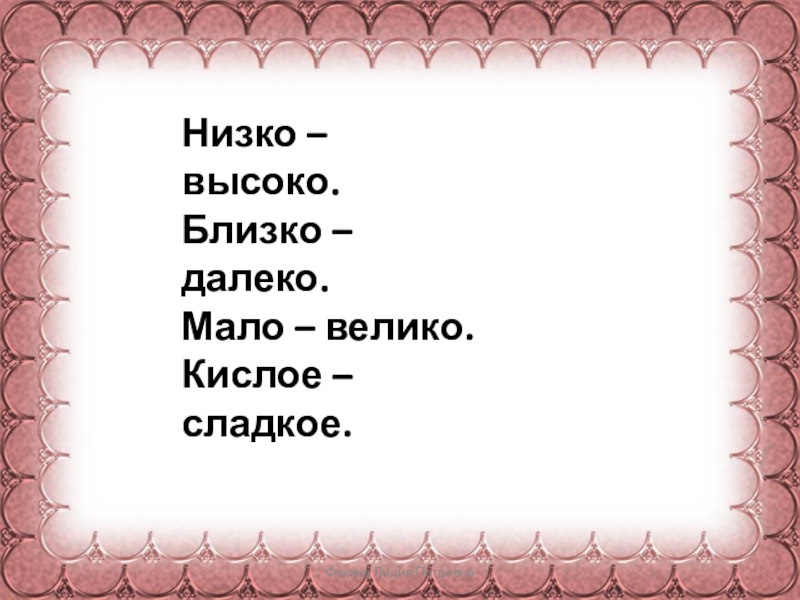 Фокина Лидия Петровна Низко – высоко.Близко – далеко.Мало – велико.Кислое –сладкое.