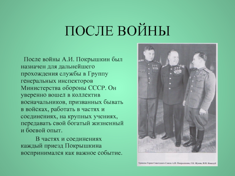 ПОСЛЕ ВОЙНЫ   	После войны А.И. Покрышкин был назначен для дальнейшего прохождения службы в Группу генеральных