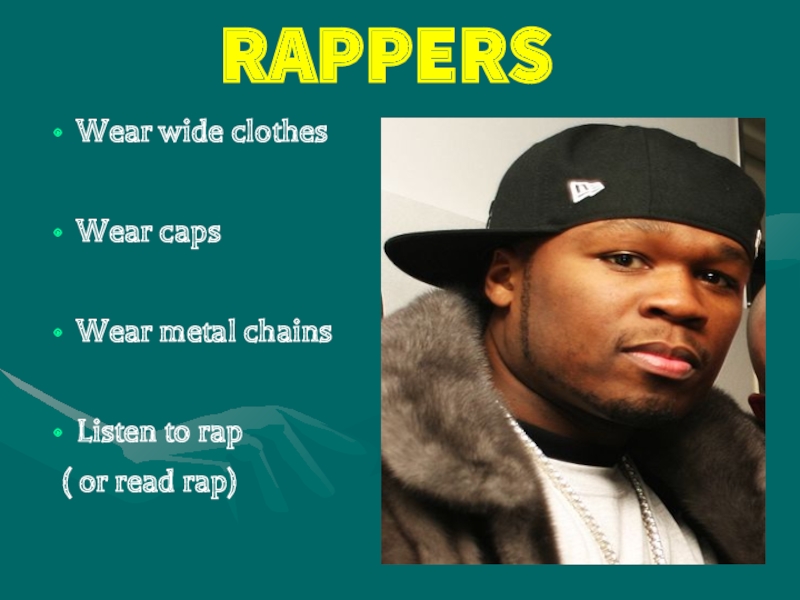RAPPERSWear wide clothesWear caps Wear metal chainsListen to rap ( or read rap)
