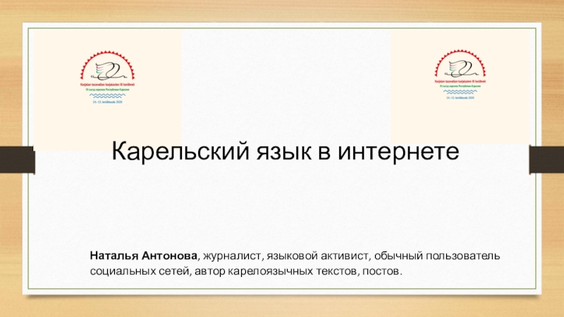 Презентация Карельский язык в интернете
Наталья Антонова, журналист, языковой активист,