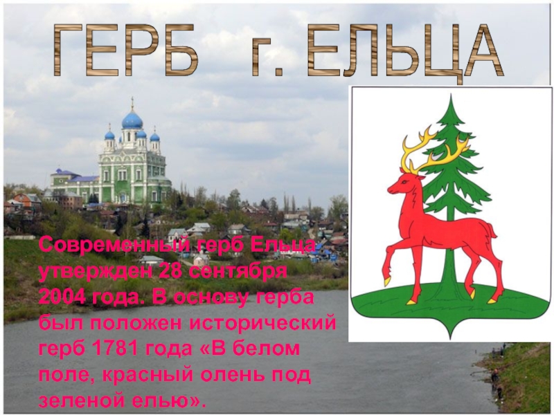 ГЕРБ г. ЕЛЬЦАСовременный герб Ельца утвержден 28 сентября 2004 года. В основу герба был положен исторический