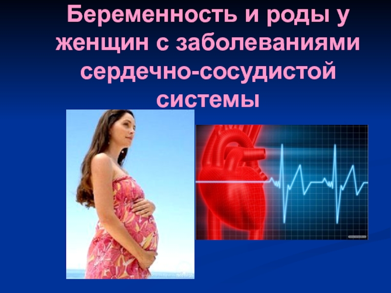 Презентация Беременность и роды у женщин с заболеваниями сердечно-сосудистой системы